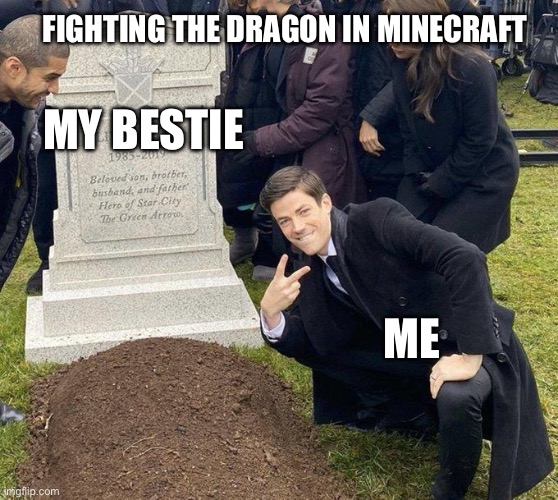 Minecraft daily life | FIGHTING THE DRAGON IN MINECRAFT; MY BESTIE; ME | image tagged in funeral | made w/ Imgflip meme maker
