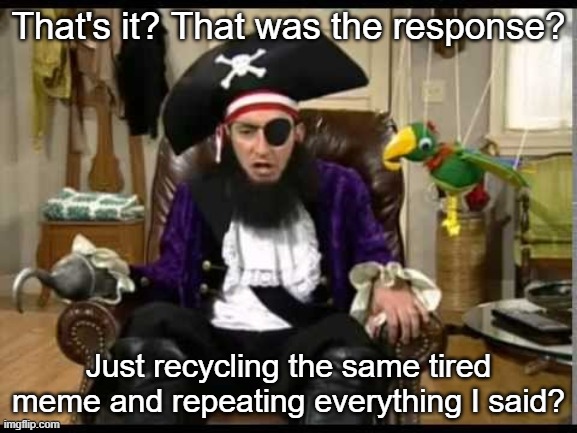 That's it? That was the response? Just recycling the same tired meme and repeating everything I said? | image tagged in patchy the pirate that's it | made w/ Imgflip meme maker