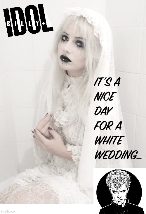 Hey little sister, what have you done? | IT’S A 
NICE 
DAY 
FOR A
WHITE
WEDDING… | image tagged in awesome music,billy idol,white wedding,bride,wedding dress | made w/ Imgflip meme maker