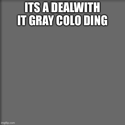LOOK; ITS A DEALWITH IT GRAY COLO DING | made w/ Imgflip meme maker
