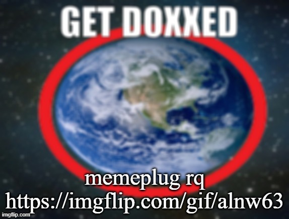 GET DOXXED! | memeplug rq
https://imgflip.com/gif/alnw63 | image tagged in get doxxed | made w/ Imgflip meme maker