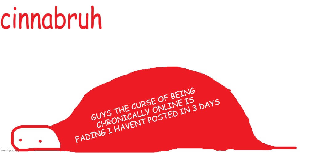 suspiciously announcement temp shaped tail | GUYS THE CURSE OF BEING CHRONICALLY ONLINE IS FADING I HAVENT POSTED IN 3 DAYS | image tagged in suspiciously announcement temp shaped tail | made w/ Imgflip meme maker