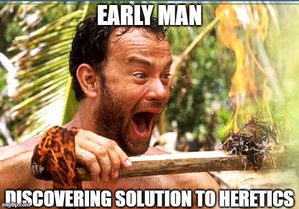 Quick and effective | EARLY MAN; DISCOVERING SOLUTION TO HERETICS | image tagged in memes,castaway fire | made w/ Imgflip meme maker