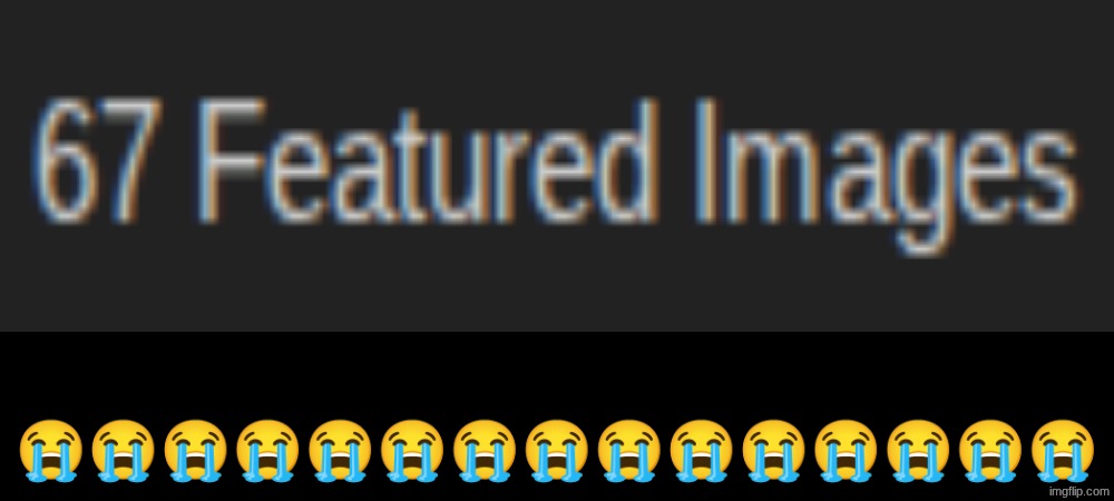 this is the 67th time | 😭😭😭😭😭😭😭😭😭😭😭😭😭😭😭 | image tagged in 67,cursed image,not again | made w/ Imgflip meme maker