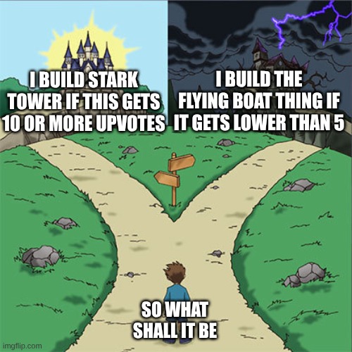 Two Paths | I BUILD THE FLYING BOAT THING IF IT GETS LOWER THAN 5; I BUILD STARK TOWER IF THIS GETS 10 OR MORE UPVOTES; SO WHAT SHALL IT BE | image tagged in two paths,minecraft,marvel,too many tags,oh wow are you actually reading these tags,tony stark | made w/ Imgflip meme maker