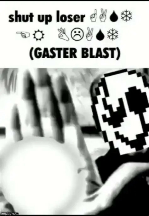 shut up loser ?︎☟︎?︎❄︎ ?︎?︎ ☹︎⚐︎?︎☜︎☼︎ (GASTER BLAST) | image tagged in shut up loser gaster blast | made w/ Imgflip meme maker