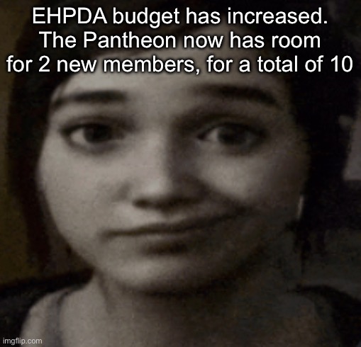 their designs are already done btw i just have to draw them now | EHPDA budget has increased. The Pantheon now has room for 2 new members, for a total of 10 | image tagged in ellie | made w/ Imgflip meme maker