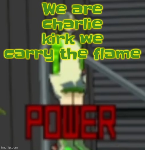 Charlie kirk Charlie kirk are you here (spooky music) | We are charlie kirk we carry the flame | image tagged in power | made w/ Imgflip meme maker