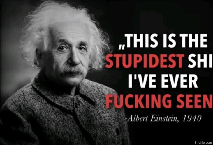 This is the stupidest shit I've ever fucking seen Einstein | image tagged in this is the stupidest shit i've ever fucking seen einstein | made w/ Imgflip meme maker