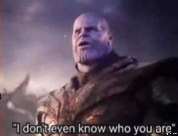 Thanos, I don't even know who you are | image tagged in thanos i don't even know who you are | made w/ Imgflip meme maker