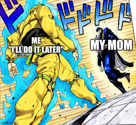 irl slander | MY MOM; ME
"I'LL DO IT LATER" | image tagged in jojo's walk | made w/ Imgflip meme maker