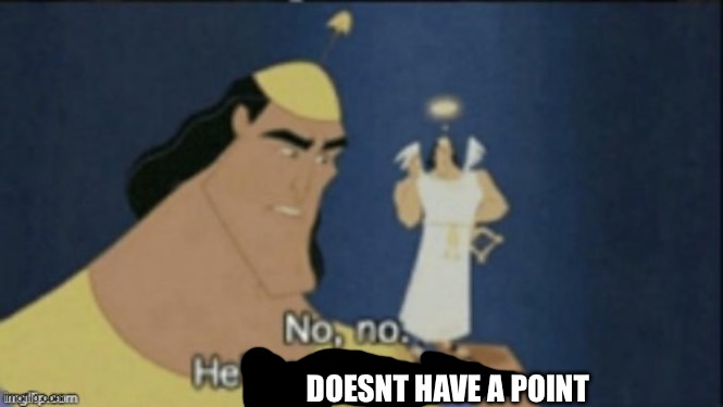 no no hes got a point | DOESNT HAVE A POINT | image tagged in no no hes got a point | made w/ Imgflip meme maker