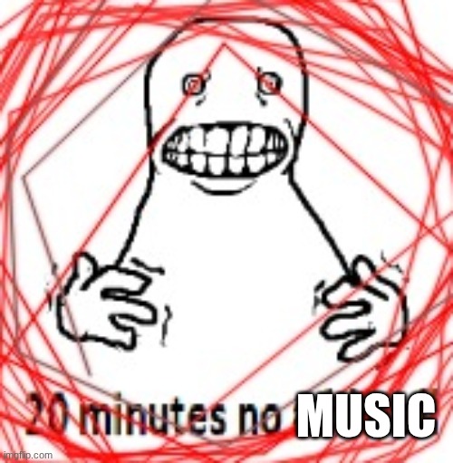 20 MINUTES NO ADDERALL | MUSIC | image tagged in 20 minutes no adderall | made w/ Imgflip meme maker