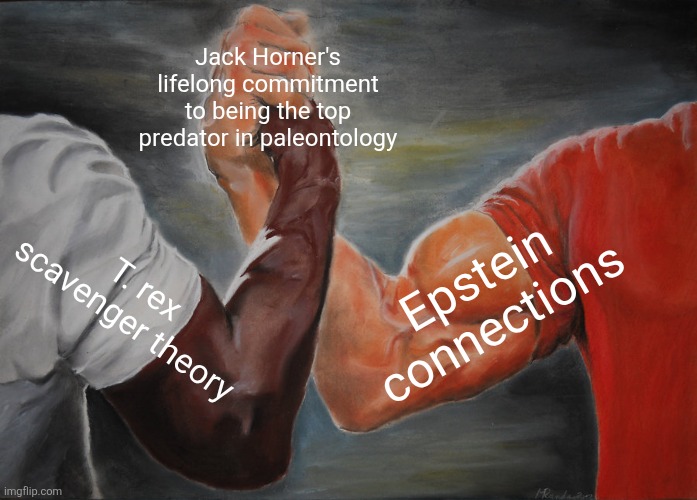 Epic Handshake Meme | Jack Horner's lifelong commitment to being the top predator in paleontology; Epstein connections; T. rex scavenger theory | image tagged in memes,epic handshake | made w/ Imgflip meme maker