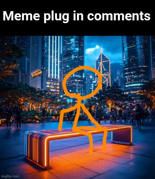 hello | Meme plug in comments | image tagged in memes,meme plug,plug,chill vibes,alan becker,bench | made w/ Imgflip meme maker
