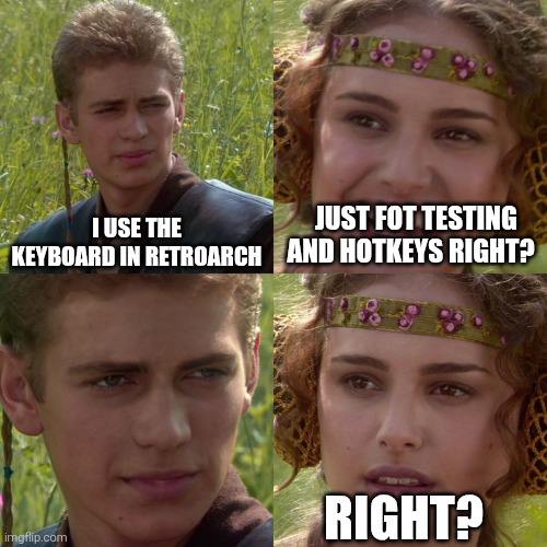 Anakin Padme 4 Panel | JUST FOT TESTING AND HOTKEYS RIGHT? I USE THE KEYBOARD IN RETROARCH; RIGHT? | image tagged in anakin padme 4 panel | made w/ Imgflip meme maker