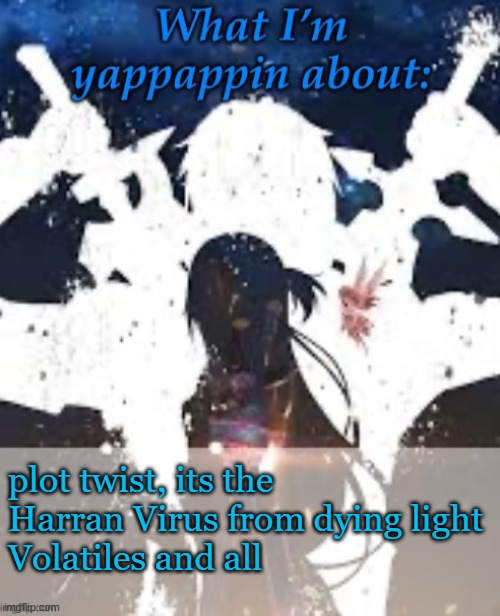 U aint living dawg | plot twist, its the Harran Virus from dying light
Volatiles and all | image tagged in brads yappin temp | made w/ Imgflip meme maker