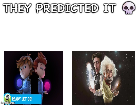 They might have predicted it | THEY PREDICTED IT 💀 | image tagged in blank white template,pbs kids,nikola tesla,albert einstein | made w/ Imgflip meme maker