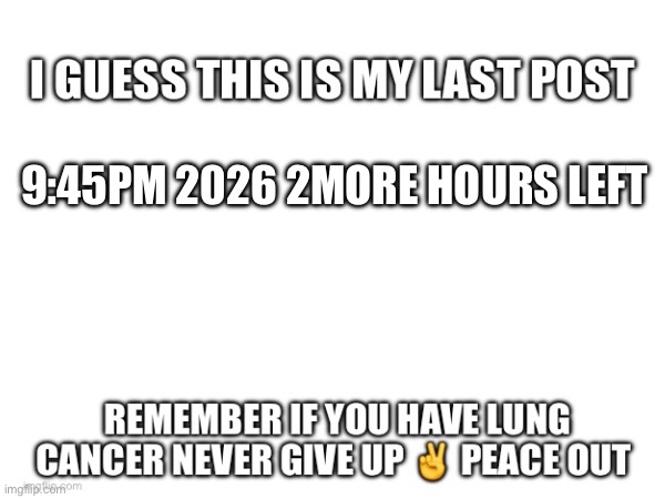 Bye guys | 9:45PM 2026 2MORE HOURS LEFT | image tagged in sad | made w/ Imgflip meme maker