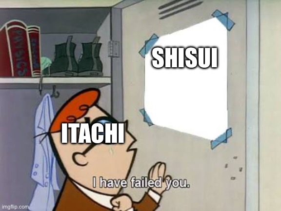 Dexter i have failed you | SHISUI; ITACHI | image tagged in dexter i have failed you | made w/ Imgflip meme maker