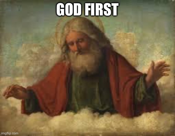 GOD FIRST | image tagged in god | made w/ Imgflip meme maker