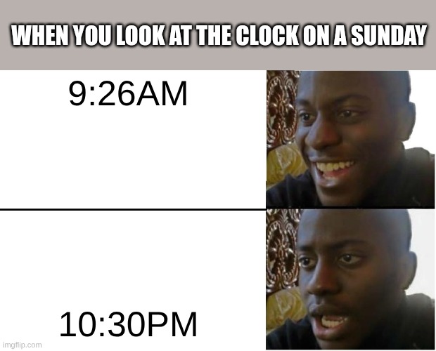 Tell me that this is also you | WHEN YOU LOOK AT THE CLOCK ON A SUNDAY; 9:26AM; 10:30PM | image tagged in disappointed black guy,time shenanigans,time against you,ignore the tags | made w/ Imgflip meme maker