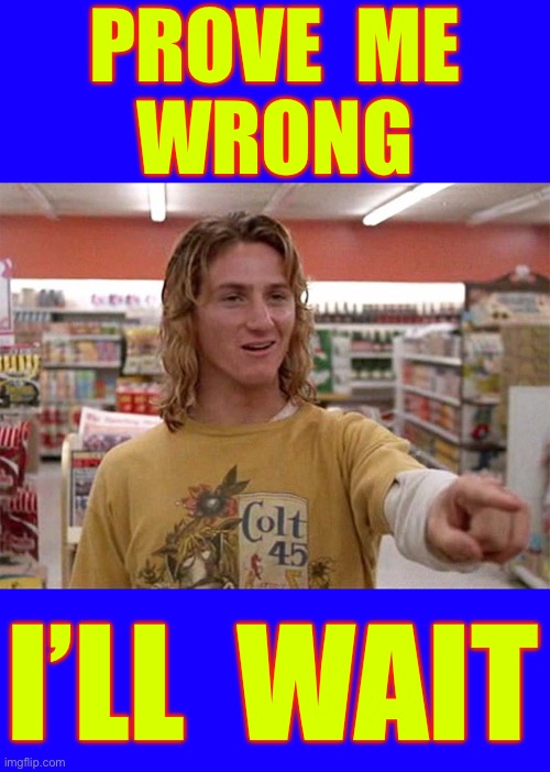 PROVE ME WRONG !!!  I’ll Wait !  : ) | PROVE  ME
WRONG; I’LL  WAIT | image tagged in spicoli van halen,jeff spicoli,rules | made w/ Imgflip meme maker