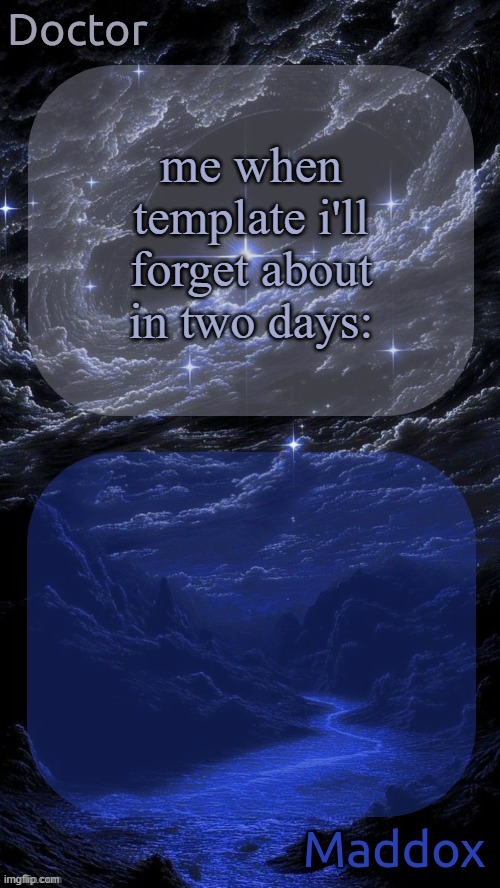 Doctor and Maddox - space temp | me when template i'll forget about in two days: | image tagged in doctor and maddox - space temp | made w/ Imgflip meme maker