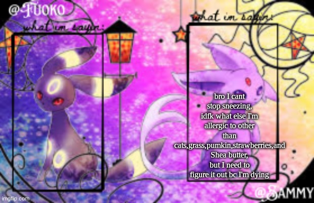 Sam+Fuoko Shared temp | bro I cant stop sneezing, idfk what else I'm allergic to other than cats,grass,pumkin,strawberries,and Shea butter, but I need to figure it out bc I'm dying | image tagged in sam fuoko shared temp | made w/ Imgflip meme maker