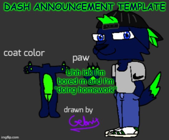 Dash announcement template | DASH ANNOUNCEMENT TEMPLATE; Uhh idk I'm bored rn and I'm "doing homework" | image tagged in dash announcement template | made w/ Imgflip meme maker