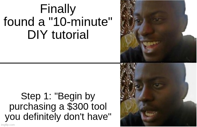 Disappointed Black Guy | Finally found a "10-minute" DIY tutorial; Step 1: "Begin by purchasing a $300 tool you definitely don't have" | image tagged in disappointed black guy | made w/ Imgflip meme maker