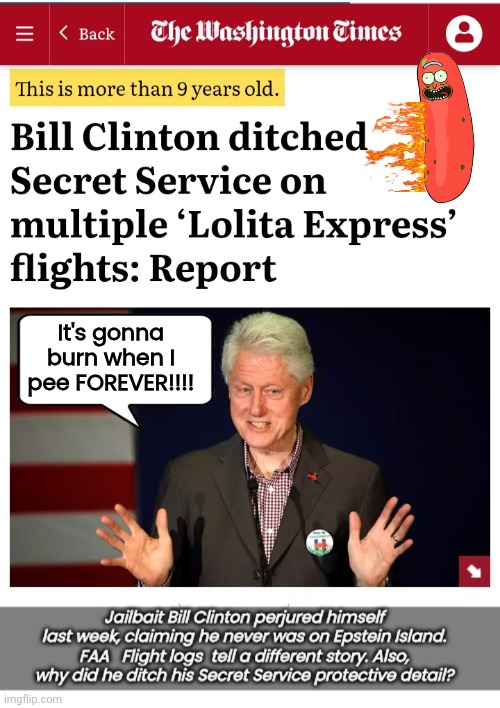Jailbait Bill Clinton lied about being on Epstein Island | It's gonna burn when I pee FOREVER!!!! | image tagged in bill clinton,liar | made w/ Imgflip meme maker