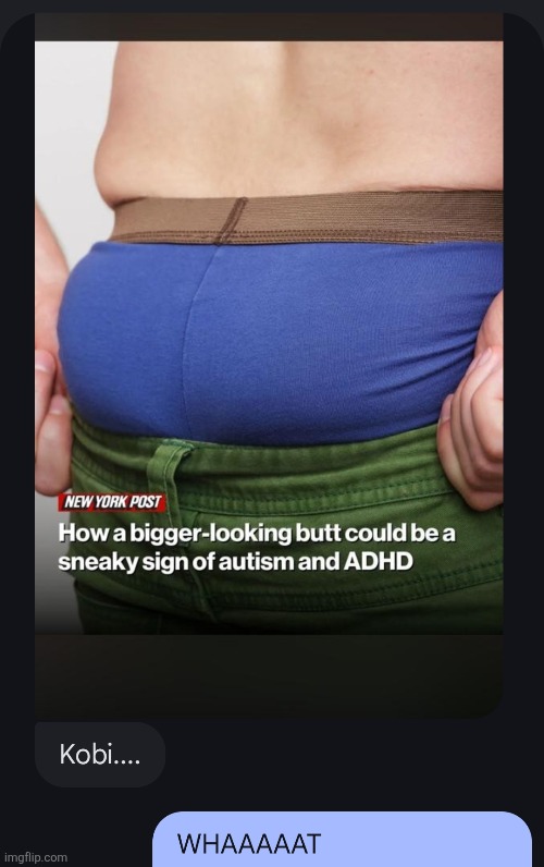What did my friends just send me bro | image tagged in me,adhd,butt,ass,huge,da heeeell | made w/ Imgflip meme maker