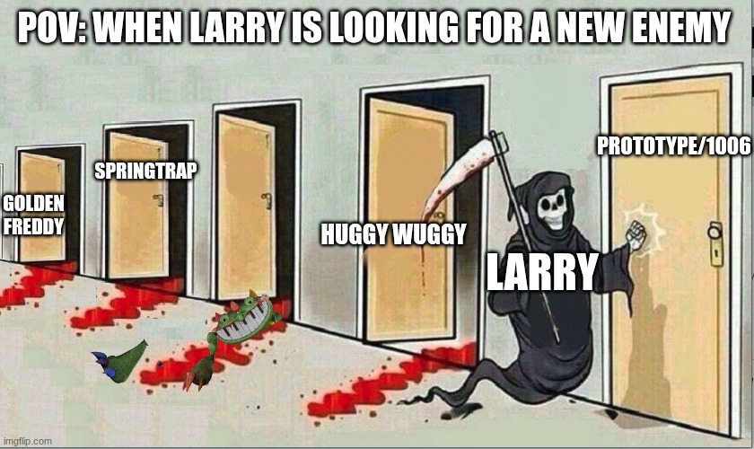 Larry's slaughter | POV: WHEN LARRY IS LOOKING FOR A NEW ENEMY; PROTOTYPE/1006; GOLDEN FREDDY; SPRINGTRAP; HUGGY WUGGY; LARRY | image tagged in grim reaper knocking 4 doors | made w/ Imgflip meme maker