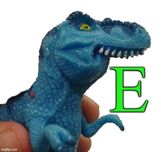 E | E | image tagged in dinosaurio f,memes,dinosaur,green | made w/ Imgflip meme maker