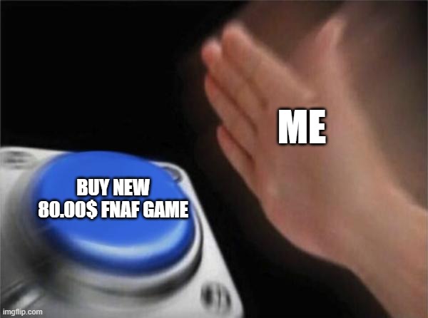 oooohhhh me want | ME; BUY NEW 80.00$ FNAF GAME | image tagged in memes,blank nut button | made w/ Imgflip meme maker
