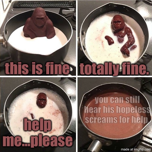 Poor gorilla had to get publicly executed. | this is fine; totally fine. you can still hear his hopeless screams for help. help me…please | image tagged in chocolate gorilla | made w/ Imgflip meme maker