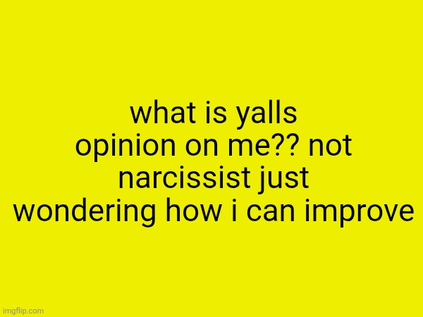 what is yalls opinion on me?? not narcissist just wondering how i can improve | made w/ Imgflip meme maker
