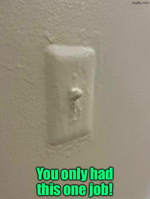 Uh they painted the light switch? Duhhh dumbass! | You only had this one job! | image tagged in you had one job,duhhh dumbass,do you are have stupid,painting,epic fail,ridiculous | made w/ Imgflip meme maker