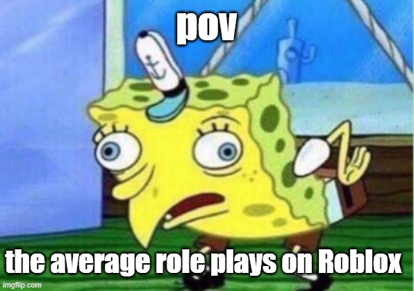 ew | pov; the average role plays on Roblox | image tagged in memes,mocking spongebob | made w/ Imgflip meme maker