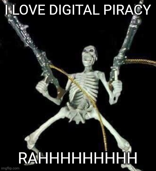 YAR MATEYS TIME TO DOWNLOAD SOME MUSIC FOR FREE | I LOVE DIGITAL PIRACY; RAHHHHHHHHH | image tagged in skeleton with guns meme | made w/ Imgflip meme maker