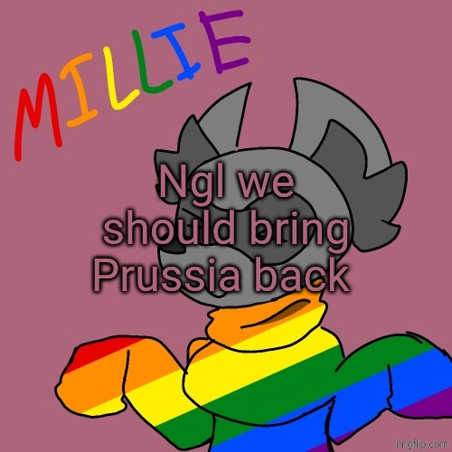 Millie's fursona announcement template | Ngl we should bring Prussia back | image tagged in millie's fursona announcement template | made w/ Imgflip meme maker