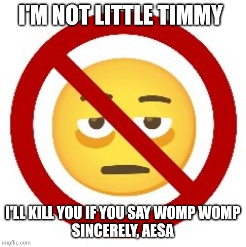 Anti-eyebag | I'M NOT LITTLE TIMMY; I'LL KILL YOU IF YOU SAY WOMP WOMP

SINCERELY, AESA | image tagged in anti-eyebag | made w/ Imgflip meme maker