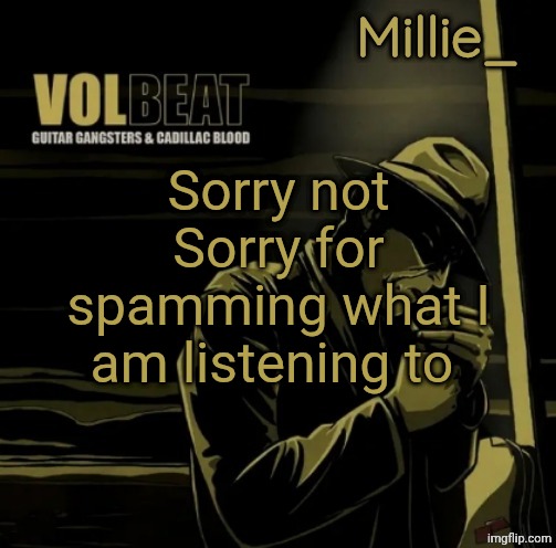 Millie's Volbeat announcement template | Sorry not Sorry for spamming what I am listening to | image tagged in millie's volbeat announcement template | made w/ Imgflip meme maker