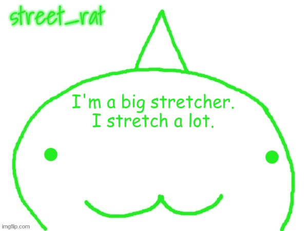 suspiciously announcement temp shaped forehead | I'm a big stretcher. I stretch a lot. | image tagged in suspiciously announcement temp shaped forehead | made w/ Imgflip meme maker