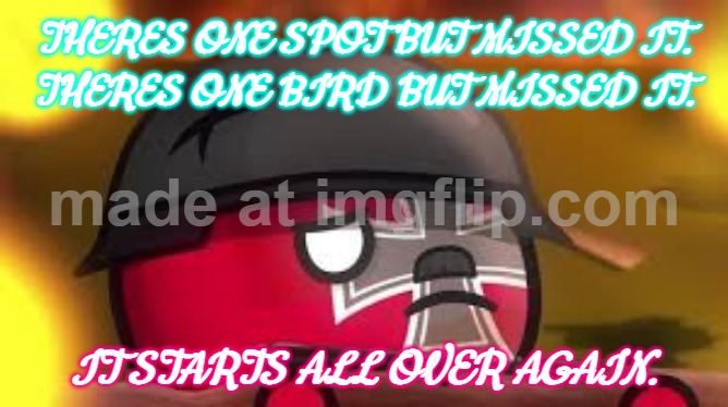 what's wrong with this life? | THERES ONE SPOT BUT MISSED IT.
THERES ONE BIRD BUT MISSED IT. IT STARTS ALL OVER AGAIN. | image tagged in memes,cycle | made w/ Imgflip meme maker