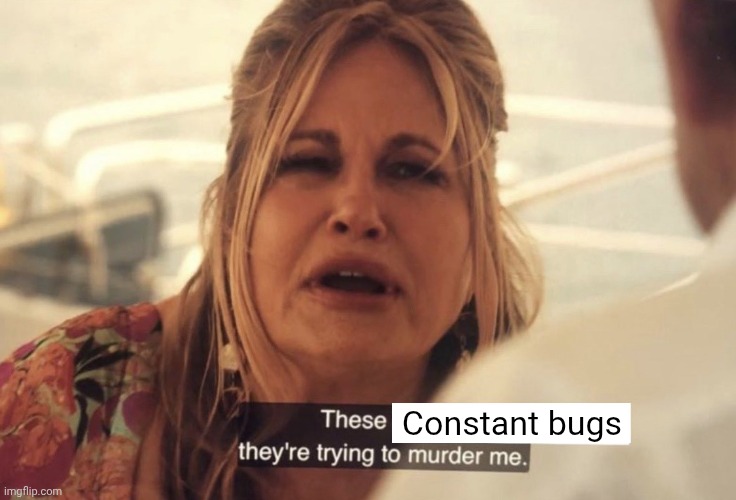 "opens the window" Out. | Constant bugs | image tagged in these x they're trying to murder me | made w/ Imgflip meme maker