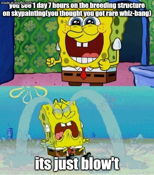 spongebob happy and sad | you see 1 day 7 hours on the breeding structure on skypainting(you thought you got rare whiz-bang); its just blow't | image tagged in spongebob happy and sad,msm,my singing monsters,hahaha,funny | made w/ Imgflip meme maker