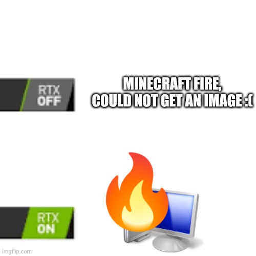 :-) | MINECRAFT FIRE, COULD NOT GET AN IMAGE :( | image tagged in rtx on and off | made w/ Imgflip meme maker