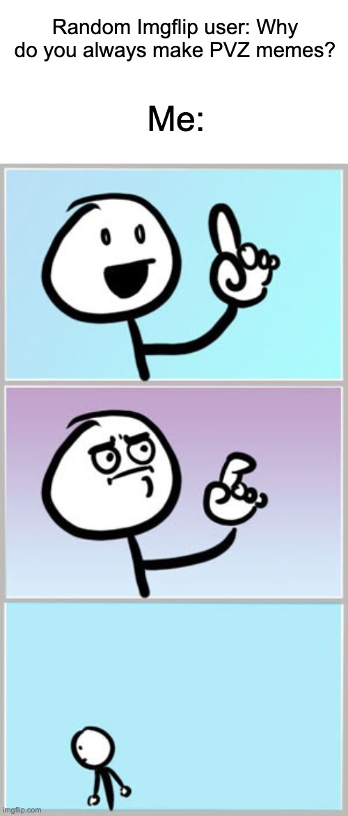 Why do I | Random Imgflip user: Why do you always make PVZ memes? Me: | image tagged in well nevermind,memes,pvz | made w/ Imgflip meme maker